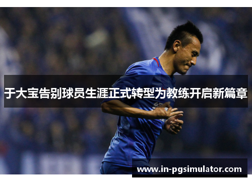 于大宝告别球员生涯正式转型为教练开启新篇章