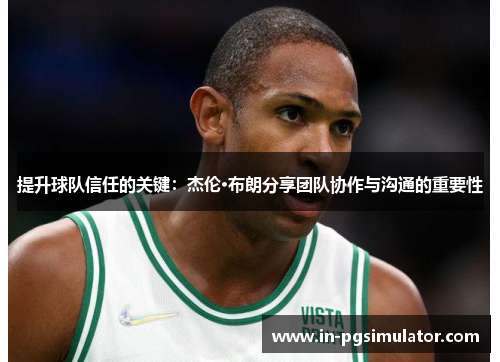 提升球队信任的关键：杰伦·布朗分享团队协作与沟通的重要性