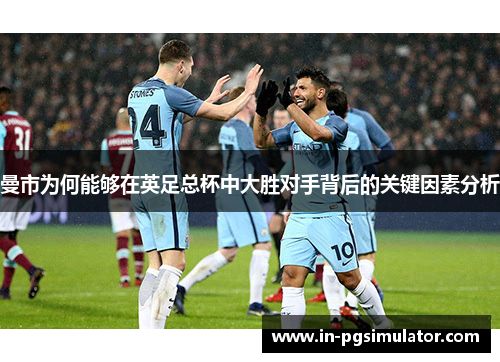 曼市为何能够在英足总杯中大胜对手背后的关键因素分析