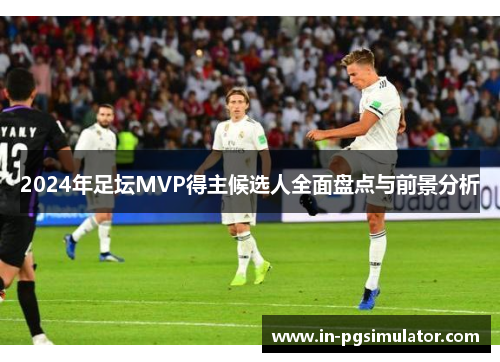 2024年足坛MVP得主候选人全面盘点与前景分析