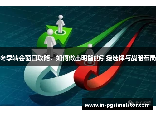 冬季转会窗口攻略：如何做出明智的引援选择与战略布局