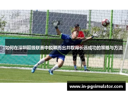 如何在深圳超级联赛中脱颖而出并取得长远成功的策略与方法