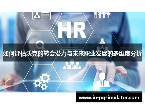 如何评估沃克的转会潜力与未来职业发展的多维度分析