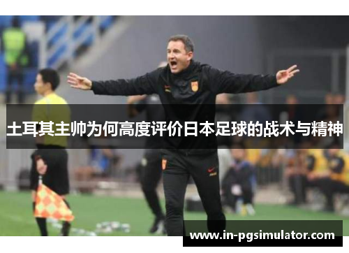 土耳其主帅为何高度评价日本足球的战术与精神