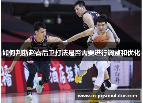 如何判断赵睿后卫打法是否需要进行调整和优化