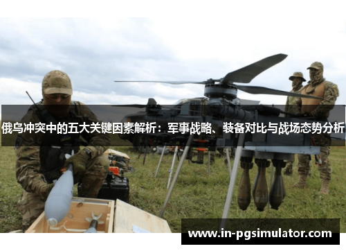 俄乌冲突中的五大关键因素解析：军事战略、装备对比与战场态势分析