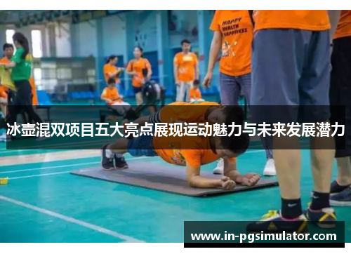 冰壶混双项目五大亮点展现运动魅力与未来发展潜力