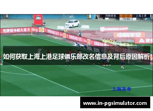 如何获取上海上港足球俱乐部改名信息及背后原因解析