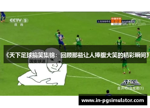 《天下足球搞笑集锦：回顾那些让人捧腹大笑的精彩瞬间》