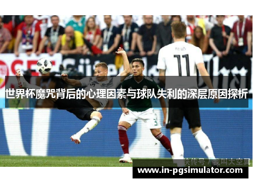 世界杯魔咒背后的心理因素与球队失利的深层原因探析