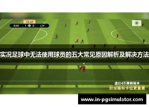 实况足球中无法使用球员的五大常见原因解析及解决方法
