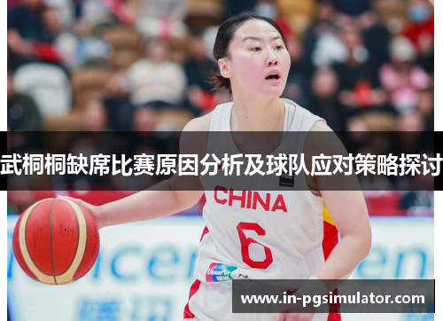 武桐桐缺席比赛原因分析及球队应对策略探讨