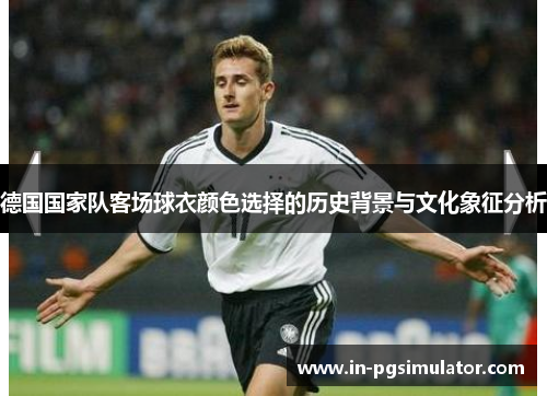 德国国家队客场球衣颜色选择的历史背景与文化象征分析