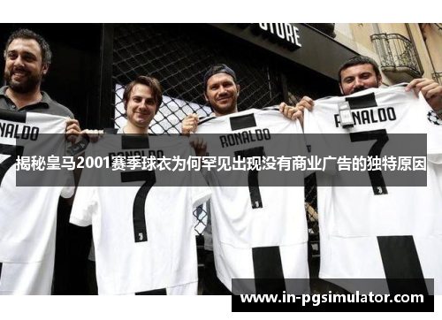 揭秘皇马2001赛季球衣为何罕见出现没有商业广告的独特原因
