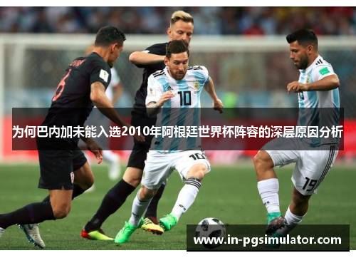 为何巴内加未能入选2010年阿根廷世界杯阵容的深层原因分析