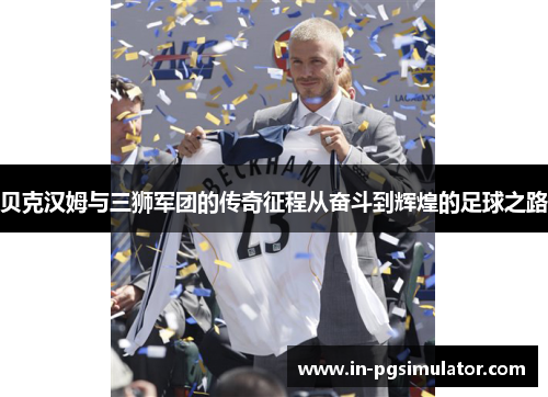 贝克汉姆与三狮军团的传奇征程从奋斗到辉煌的足球之路 贝克汉姆与三狮军团的传奇征程从奋斗到辉煌的足球之路