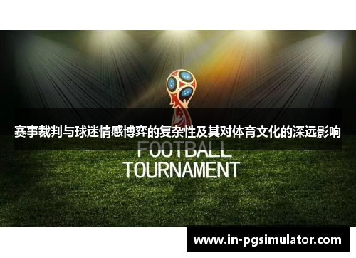 赛事裁判与球迷情感博弈的复杂性及其对体育文化的深远影响 赛事裁判与球迷情感博弈的复杂性及其对体育文化的深远影响