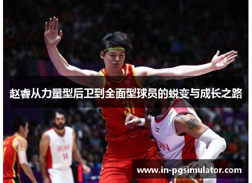 赵睿从力量型后卫到全面型球员的蜕变与成长之路 赵睿从力量型后卫到全面型球员的蜕变与成长之路
