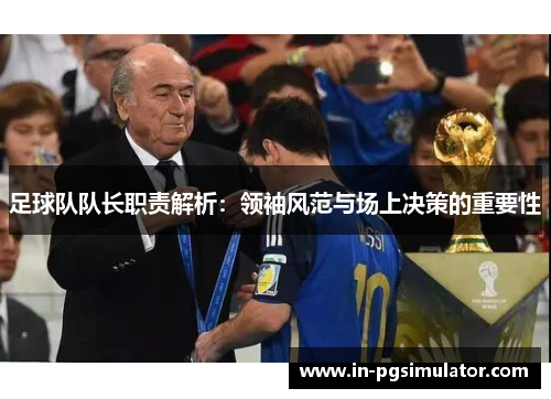 足球队队长职责解析:领袖风范与场上决策的重要性 足球队队长职责解析:领袖风范与场上决策的重要性