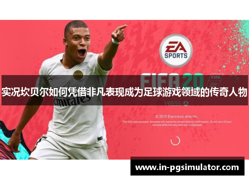 实况坎贝尔如何凭借非凡表现成为足球游戏领域的传奇人物 实况坎贝尔如何凭借非凡表现成为足球游戏领域的传奇人物