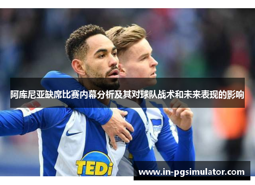 阿库尼亚缺席比赛内幕分析及其对球队战术和未来表现的影响