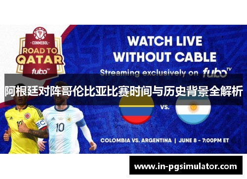 阿根廷对阵哥伦比亚比赛时间与历史背景全解析