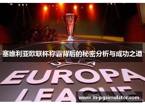 塞维利亚欧联杯称霸背后的秘密分析与成功之道 塞维利亚欧联杯称霸背后的秘密分析与成功之道