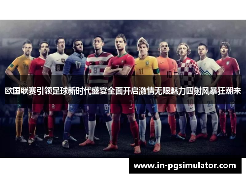 欧国联赛引领足球新时代盛宴全面开启激情无限魅力四射风暴狂潮来 欧国联赛引领足球新时代盛宴全面开启激情无限魅力四射风暴狂潮来