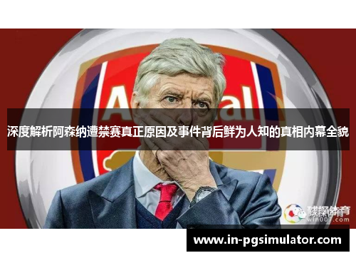 深度解析阿森纳遭禁赛真正原因及事件背后鲜为人知的真相内幕全貌 深度解析阿森纳遭禁赛真正原因及事件背后鲜为人知的真相内幕全貌