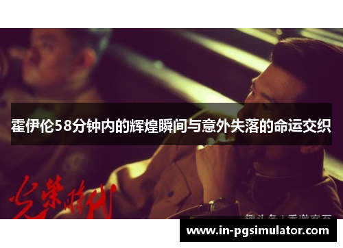 霍伊伦58分钟内的辉煌瞬间与意外失落的命运交织 霍伊伦58分钟内的辉煌瞬间与意外失落的命运交织