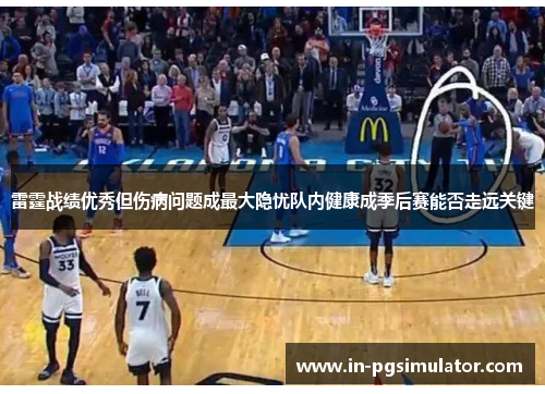 雷霆战绩优秀但伤病问题成最大隐忧队内健康成季后赛能否走远关键 雷霆战绩优秀但伤病问题成最大隐忧队内健康成季后赛能否走远关键