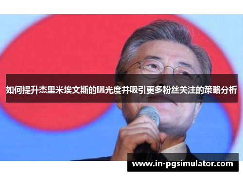 如何提升杰里米埃文斯的曝光度并吸引更多粉丝关注的策略分析 如何提升杰里米埃文斯的曝光度并吸引更多粉丝关注的策略分析