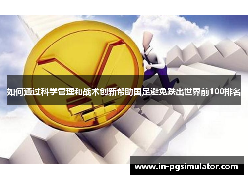如何通过科学管理和战术创新帮助国足避免跌出世界前100排名