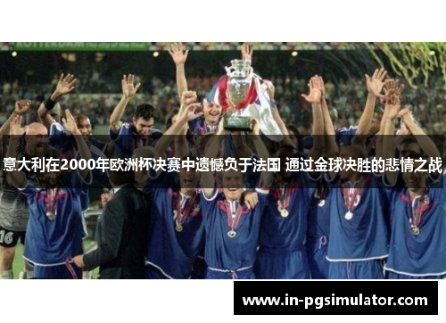 意大利在2000年欧洲杯决赛中遗憾负于法国 通过金球决胜的悲情之战 意大利在2000年欧洲杯决赛中遗憾负于法国 通过金球决胜的悲情之战