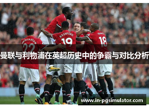 曼联与利物浦在英超历史中的争霸与对比分析