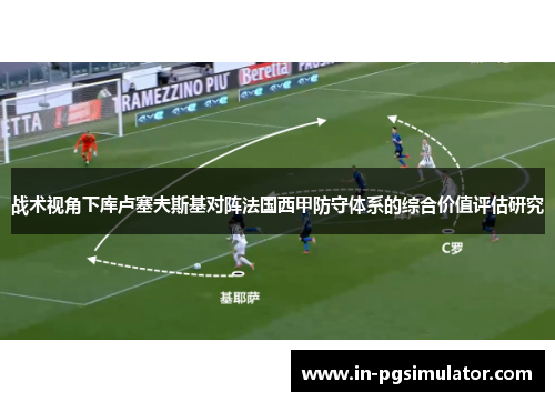 战术视角下库卢塞夫斯基对阵法国西甲防守体系的综合价值评估研究