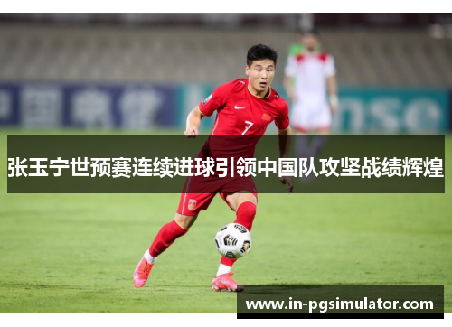 张玉宁世预赛连续进球引领中国队攻坚战绩辉煌 张玉宁世预赛连续进球引领中国队攻坚战绩辉煌