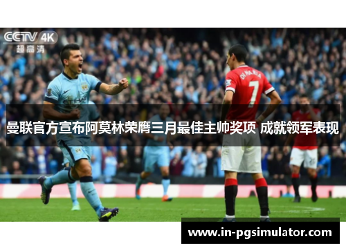 曼联官方宣布阿莫林荣膺三月最佳主帅奖项 成就领军表现 曼联官方宣布阿莫林荣膺三月最佳主帅奖项 成就领军表现