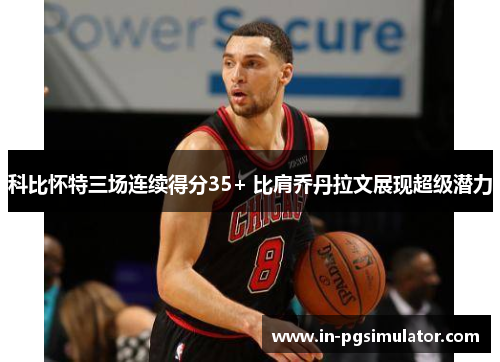 科比怀特三场连续得分35+ 比肩乔丹拉文展现超级潜力