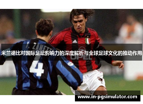 米兰德比对国际足坛影响力的深度解析与全球足球文化的推动作用 米兰德比对国际足坛影响力的深度解析与全球足球文化的推动作用