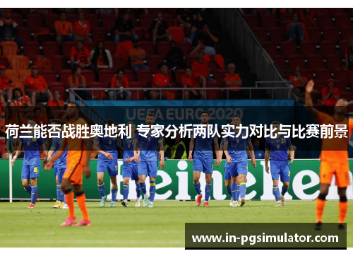 荷兰能否战胜奥地利 专家分析两队实力对比与比赛前景