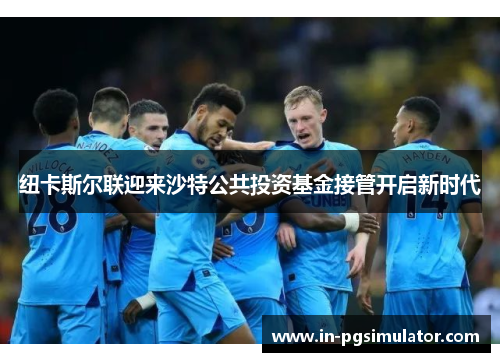 纽卡斯尔联迎来沙特公共投资基金接管开启新时代 纽卡斯尔联迎来沙特公共投资基金接管开启新时代