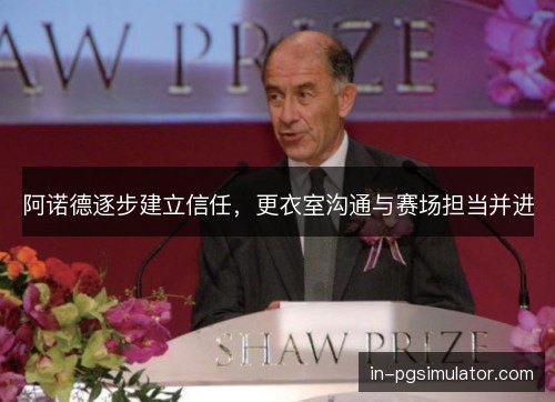 阿诺德逐步建立信任,更衣室沟通与赛场担当并进 阿诺德逐步建立信任,更衣室沟通与赛场担当并进