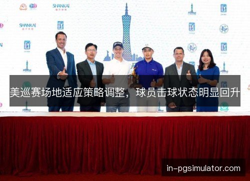 美巡赛场地适应策略调整，球员击球状态明显回升