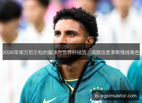 2026年埃万尼尔松的留洋与世界杯经历，成就伯恩茅斯锋线角色